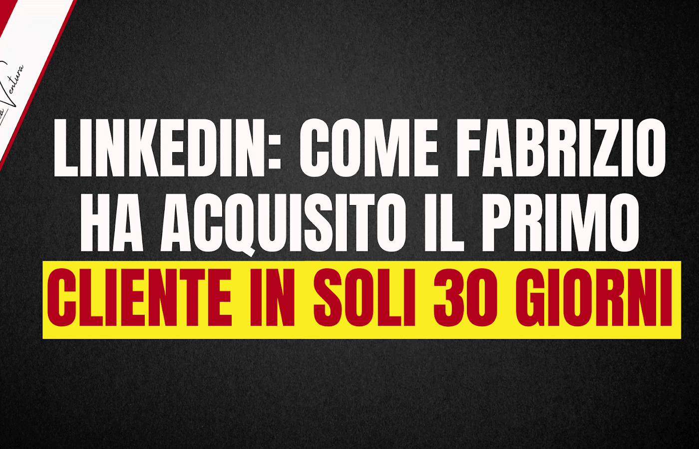 LINKEDIN: COME FABRIZIO HA ACQUISITO IL PRIMO CLIENTE IN SOLI 30 GIORNI