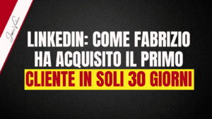 LINKEDIN: COME FABRIZIO HA ACQUISITO IL PRIMO CLIENTE IN SOLI 30 GIORNI