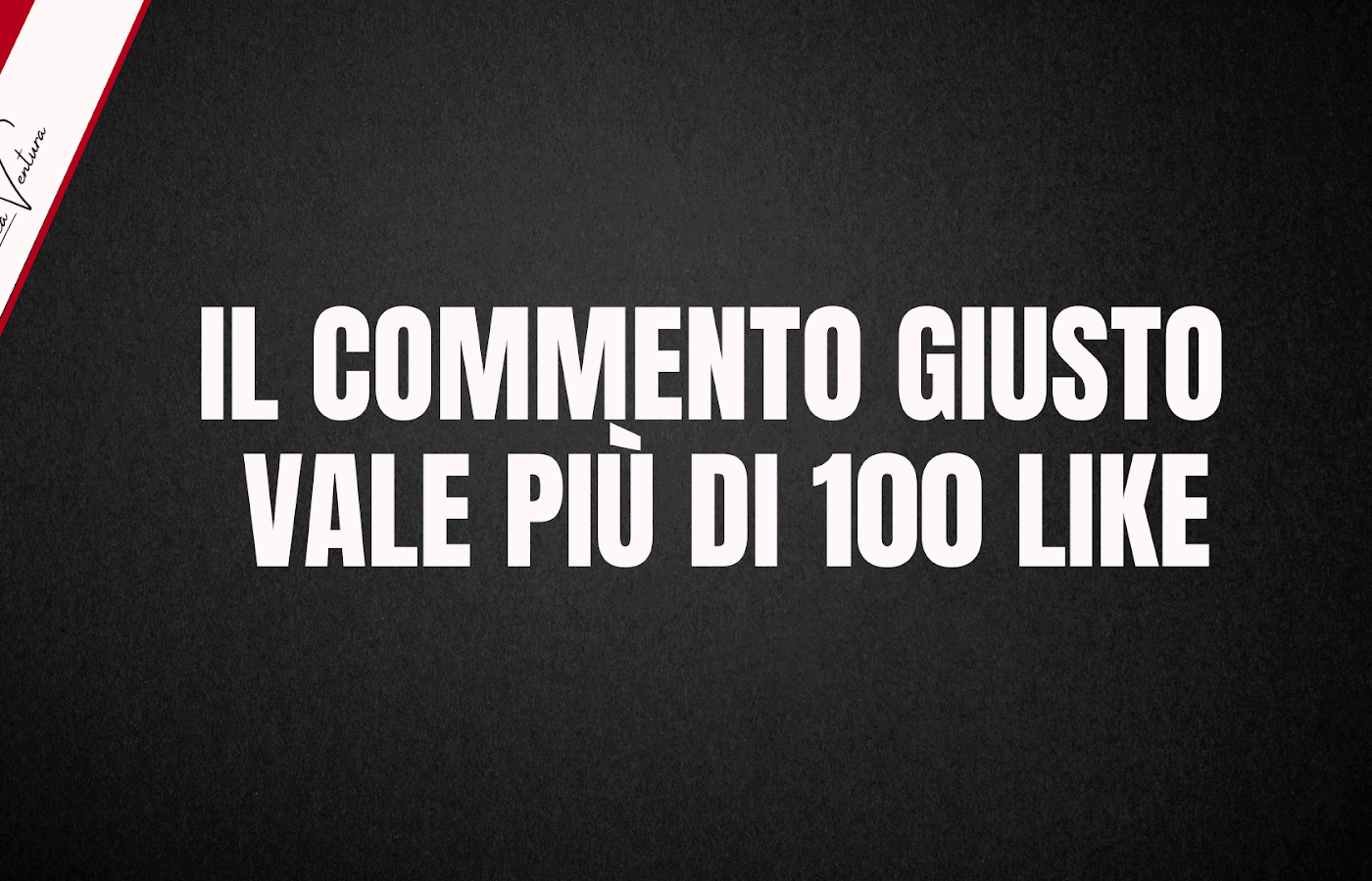 IL COMMENTO GIUSTO VALE PIU’ DI 100 LIKE