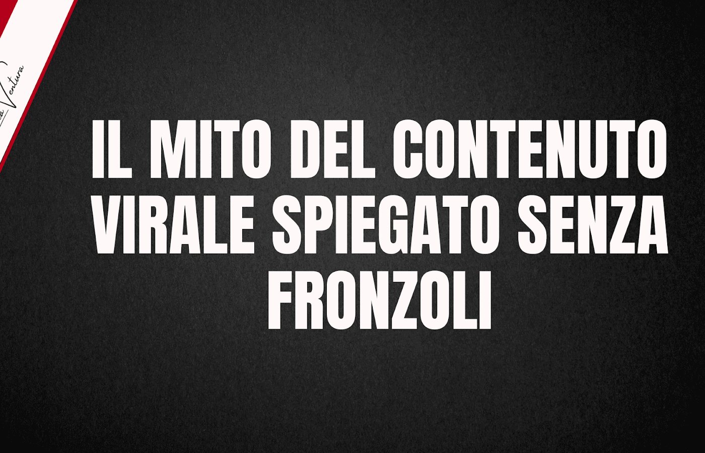 Il MITO DEL CONTENUTO VIRALE SPIEGATO SENZA FRONZOLI