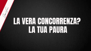 LA VERA CONCORRENZA? LA TUA PAURA