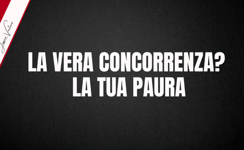 LA VERA CONCORRENZA? LA TUA PAURA